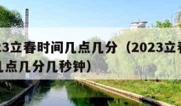 2023立春时间几点几分（2023立春时间几点几分几秒钟）