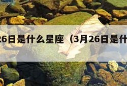 7月26日是什么星座（3月26日是什么星座）