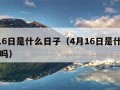 4月16日是什么日子（4月16日是什么日子好吗）