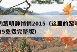 这里的黎明静悄悄2015（这里的黎明静悄悄2015免费完整版）