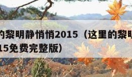 这里的黎明静悄悄2015（这里的黎明静悄悄2015免费完整版）