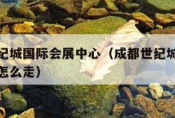 成都世纪城国际会展中心（成都世纪城国际会展中心怎么走）