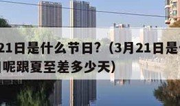 3月21日是什么节日?（3月21日是什么节日呢跟夏至差多少天）