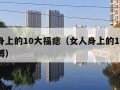 女人身上的10大福痣（女人身上的10大福痣胳膊）