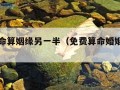 免费算命算姻缘另一半（免费算命婚姻另一半）