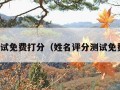 名字测试免费打分（姓名评分测试免费打分）