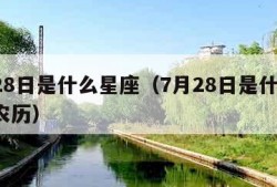 7月28日是什么星座（7月28日是什么星座?农历）