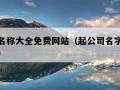 起公司名称大全免费网站（起公司名字大全免费简单）