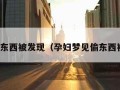 梦见偷东西被发现（孕妇梦见偷东西被发现）