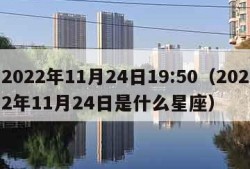 2022年11月24日19:50（2022年11月24日是什么星座）