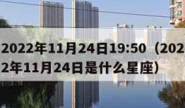 2022年11月24日19:50（2022年11月24日是什么星座）