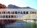 2013年3月2日是什么星座（2013年3月2日是星期几）