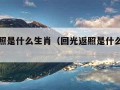 回光返照是什么生肖（回光返照是什么生肖准确）