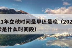 2021年立秋时间是早还是晚（2021年立秋是什么时间段）