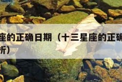 十三星座的正确日期（十三星座的正确日期及性格分析）