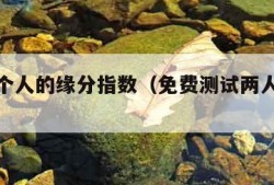 测试两个人的缘分指数（免费测试两人的缘分）