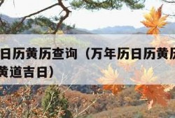 万年历日历黄历查询（万年历日历黄历查询2023年黄道吉日）