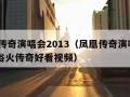 凤凰传奇演唱会2013（凤凰传奇演唱会2013浴火传奇好看视频）