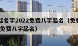 免费起名字2022免费八字起名（免费起名2021免费八字起名）