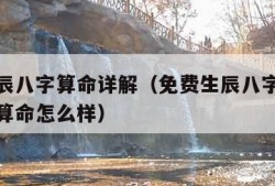 免费生辰八字算命详解（免费生辰八字算命详解八字算命怎么样）