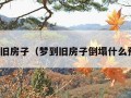 梦到旧房子（梦到旧房子倒塌什么预兆）