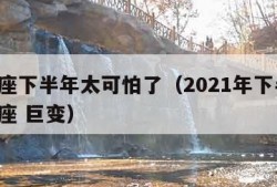 摩羯座下半年太可怕了（2021年下半年 摩羯座 巨变）