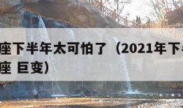 摩羯座下半年太可怕了（2021年下半年 摩羯座 巨变）