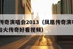 凤凰传奇演唱会2013（凤凰传奇演唱会2013浴火传奇好看视频）