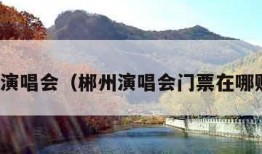 郴州演唱会（郴州演唱会门票在哪购买）