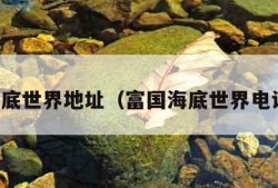 富国海底世界地址（富国海底世界电话预约）