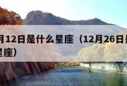 12月12日是什么星座（12月26日是什么星座）