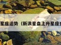 新浪星座运势（新浪星盘上升星座查询）