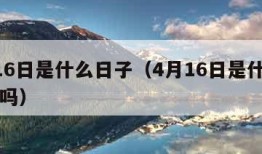 4月16日是什么日子（4月16日是什么日子好吗）