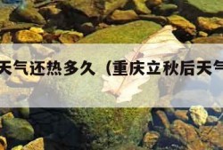 立秋后天气还热多久（重庆立秋后天气还热多久）