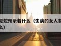 女人梦见蛇预示着什么（生病的女人梦见蛇预示着什么）