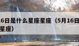 5月16日是什么星座星座（5月16日号是什么星座）