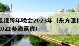 东方卫视跨年晚会2023年（东方卫视跨年晚会2021参演嘉宾）