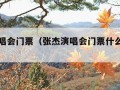 张杰演唱会门票（张杰演唱会门票什么时候开售）