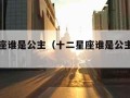 十二星座谁是公主（十二星座谁是公主排行榜）