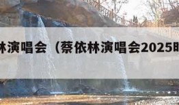 蔡依林演唱会（蔡依林演唱会2025时间表）