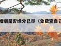 免费测婚姻是否缘分已尽（免费查自己的姻缘）