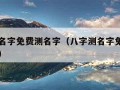 八字测名字免费测名字（八字测名字免费测名字吉凶）