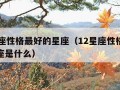 12星座性格最好的星座（12星座性格最好的星座是什么）