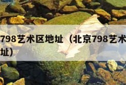 北京798艺术区地址（北京798艺术区具体地址）