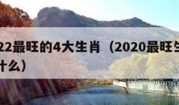 2022最旺的4大生肖（2020最旺生肖是什么）