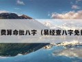 易经免费算命批八字（易经查八字免费测试）