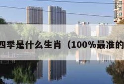 一年四季是什么生肖（100%最准的一肖）