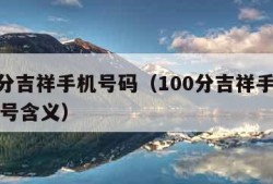 100分吉祥手机号码（100分吉祥手机号码尾号含义）