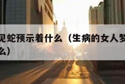 女人梦见蛇预示着什么（生病的女人梦见蛇预示着什么）