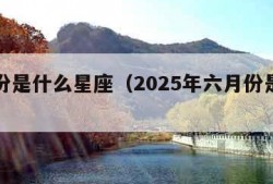 六月份是什么星座（2025年六月份是什么星座）